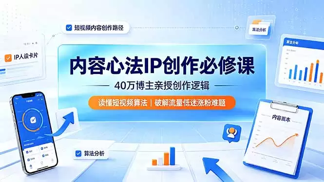 内容心法IP创作必修课：40万博主亲授创作逻辑，读懂短视频算法，破解流量低迷涨粉难题|青心网创站