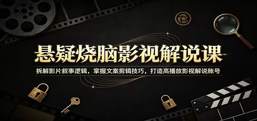 悬疑烧脑影视解说课：拆解影片叙事逻辑，掌握文案剪辑技巧，打造高播放影视解说账号|青心网创站