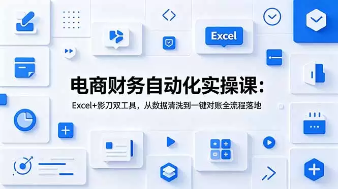 电商财务自动化实操课：Excel+影刀双工具，从数据清洗到一键对账全流程落地|青心网创站