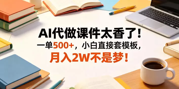 AI代做课件太香了！一单500+，小白直接套模板，月入2W不是梦！【揭秘】|青心网创站
