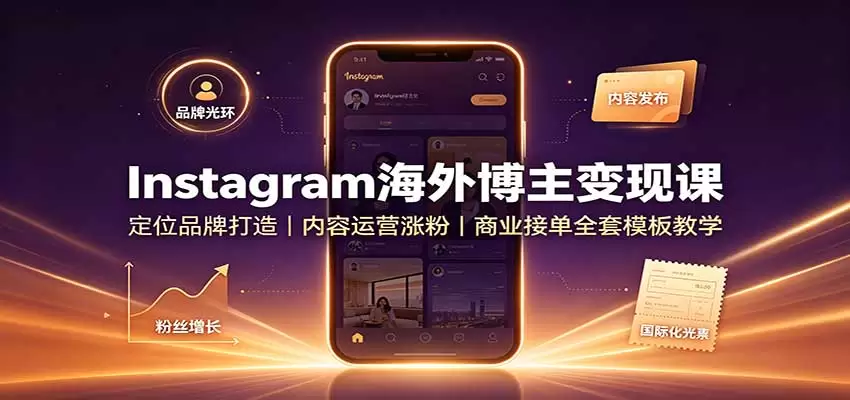 Instagram海外博主变现课：定位品牌打造，内容运营涨粉，商业接单全套模板教学 - 青心资源站