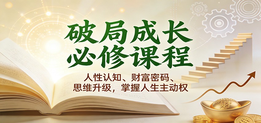 破局成长必修课2.0：人性认知、财富密码、思维升级，掌握人生主动权-青心网创站