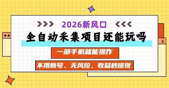 （20533期）全自动采集项目还能玩吗？2026实测新风口 一部手机就能操作|青心资源站