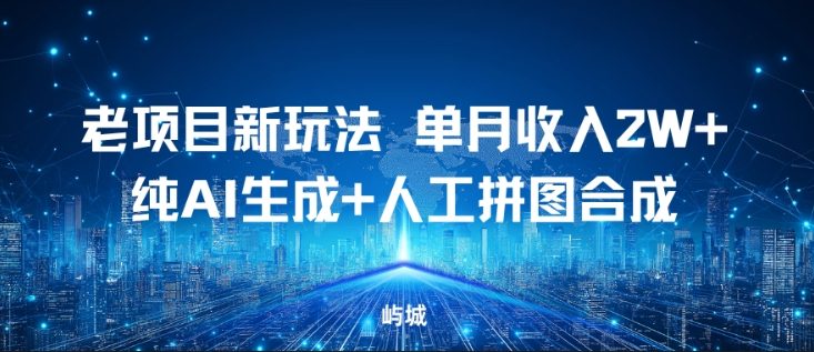 老项目新玩法,单月收入2W+,纯AI生成+人工拼图合成-青心网创站