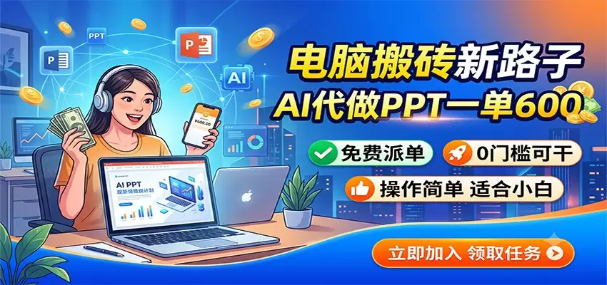 电脑搬砖新路子：AI代做PPT一单600，免费派单，0门槛可干|青心网创站
