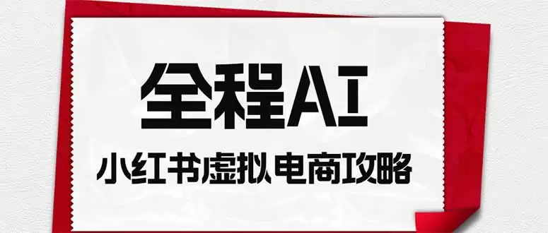 全程AI自动化｜小红书虚拟电商轻资产变现全攻略|青心网创站