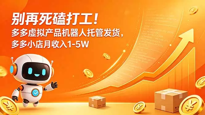 别再死磕打工！多多虚拟产品机器人托管发货，多多小店月收入1-5W|青心网创站
