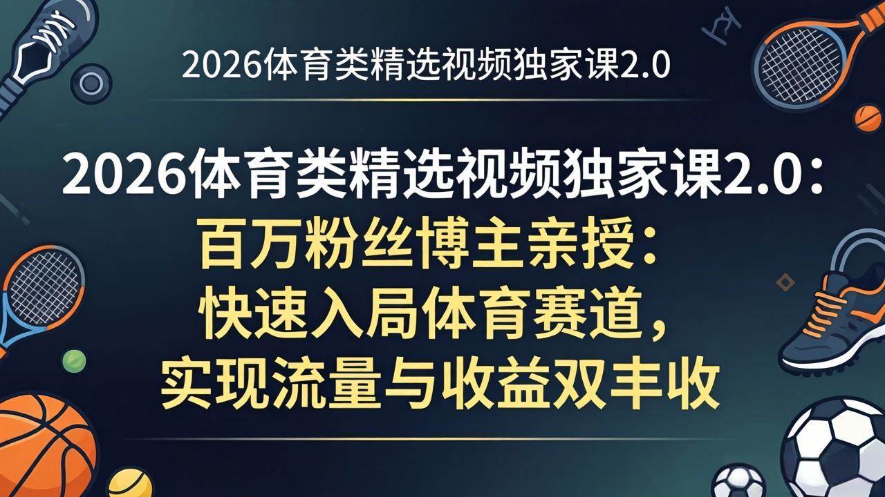 （17991期）2026体育类精选视频独家课2.0：百万粉丝博主亲授：快速入局体育赛道，实现流量与收益双丰收|青心网创站
