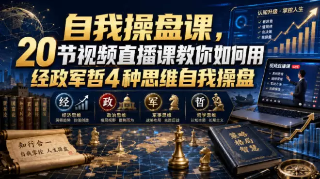 自我操盘课，20节视频直播课教你如何用经政军哲4种思维自我操盘|青心网创站