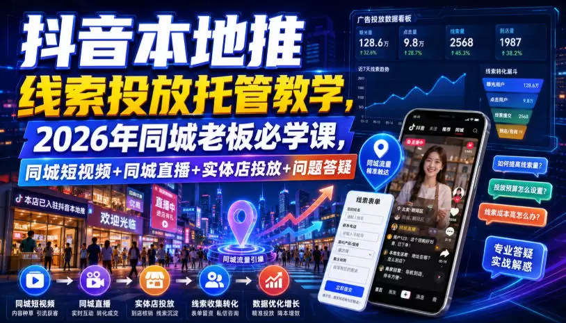 抖音本地推线索投放托管教学，2026年同城老板必学课，同城短视频+同城直播+实体店投放+问题答疑|青心网创站