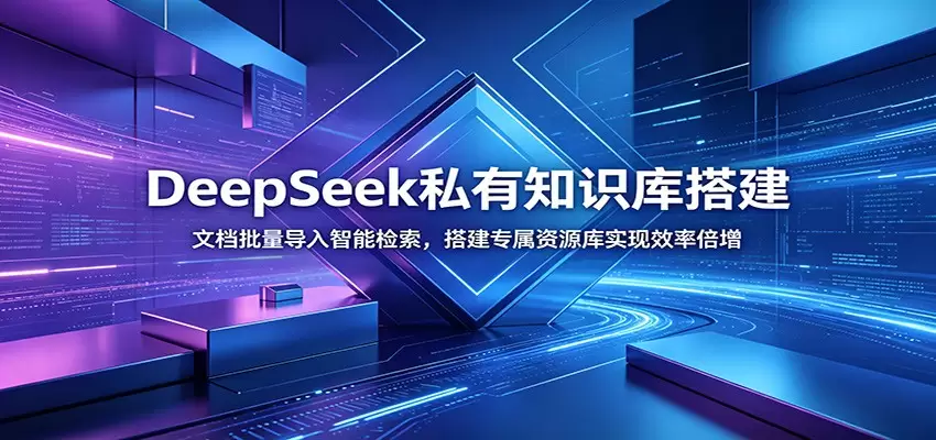 DeepSeek私有知识库搭建：文档批量导入智能检索，搭建专属资源库实现效率倍增|青心网创站