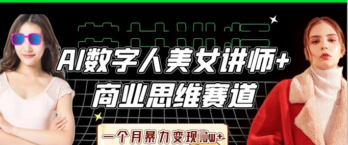 AI数字人美女讲师+商业思维赛道,一个月暴力变现过W+-青心网创站