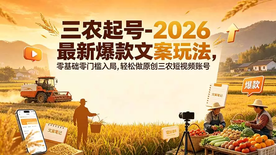 三农起号-2026 最新爆款文案玩法，零基础零门槛入局，轻松做原创三农短视频账号|青心网创站