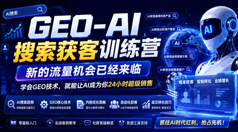 GEO-AI搜索获客训练营，新的流量机会已经来临，学会GEO技术，就能让AI成为你24小时超级销售|青心网创站