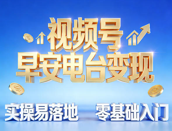 视频号早安电台变现,实操易落地,零基础入门|青心网创站