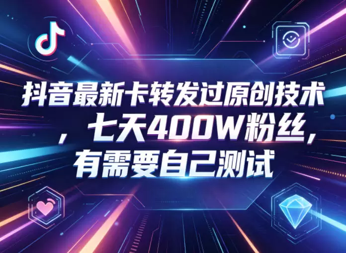 抖音最新卡转发过原创技术，七天400W粉丝，有需要自己测试|青心网创站