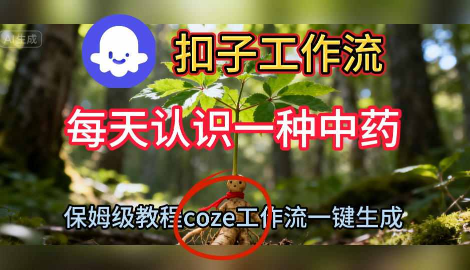 Coze扣子工作流一键生成每天认识一种中药短视频，保姆级搭建教学-青心网创站