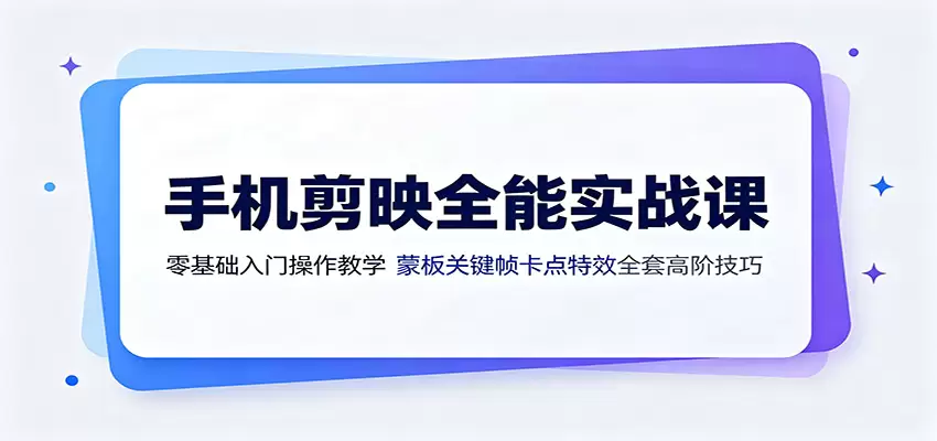 手机剪映全能实战课：零基础入门操作教学，蒙版关键帧卡点特效全套高阶技巧|青心网创站