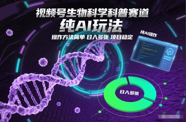视频号生物科学科普赛道，纯AI玩法，操作方法简单，日入多张，项目稳定-青心网创站