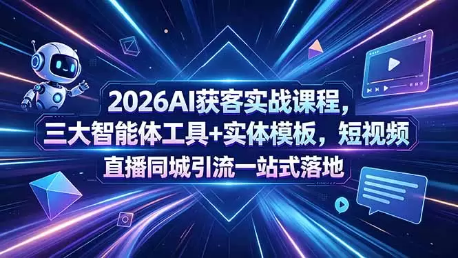 2026AI获客实战课程，三大智能体工具+实体模板，短视频直播同城引流一站式落地|青心网创站