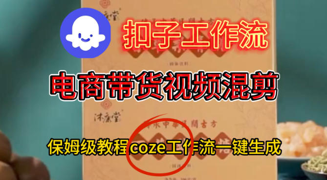 Coze扣子工作流一键生成电啇带货混剪视频，保姆级搭建教学-青心网创站