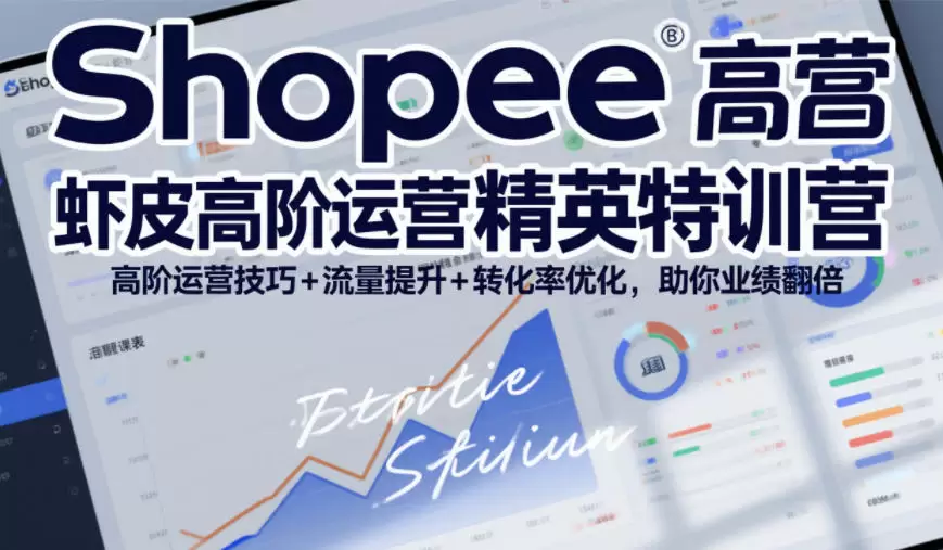Shopee虾皮高阶运营精英特训营，高阶运营技巧+流量提升+转化率优化，助你业绩翻倍(更新26年7月)|青心网创站