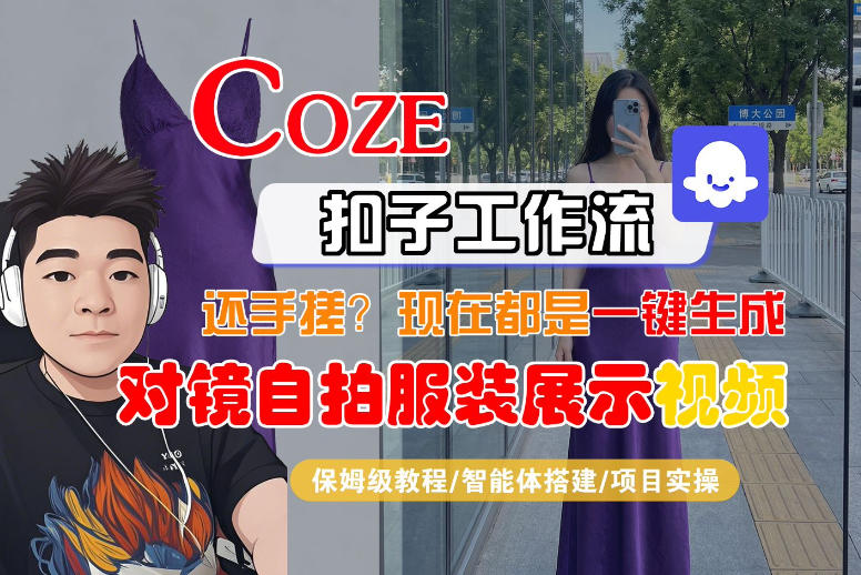 Coze智能体工作流一键生成“对镜自拍服装展示“短视频,全流程保姆级教学|青心网创站