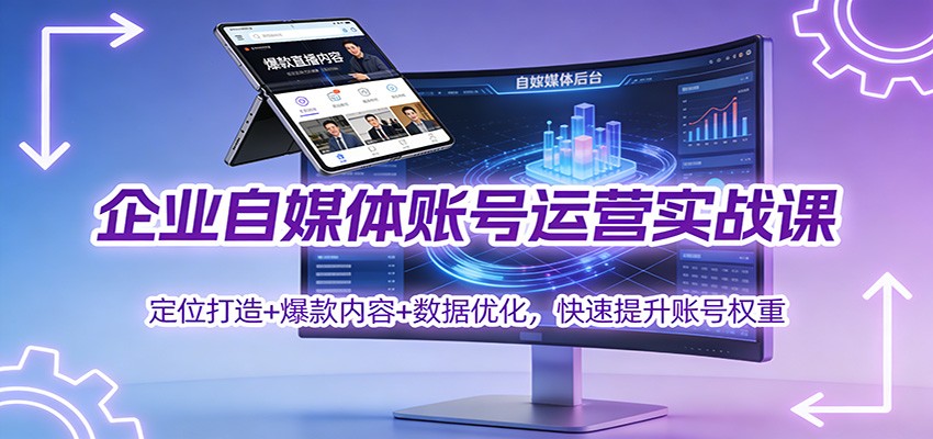 企业自媒体账号运营实战课：定位打造+ 爆款内容+数据优化，快速提升账号权重-青心网创站