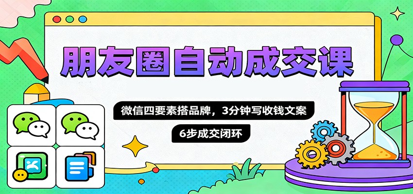 图片[1]-朋友圈自动成交课，微信四要素搭品牌，3分钟写收钱文案，6步成交闭环-青心网创站