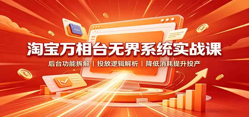 淘宝万相台无界系统实战课：后台功能拆解，投放逻辑解析，降低消耗提升投产 - 青心资源站
