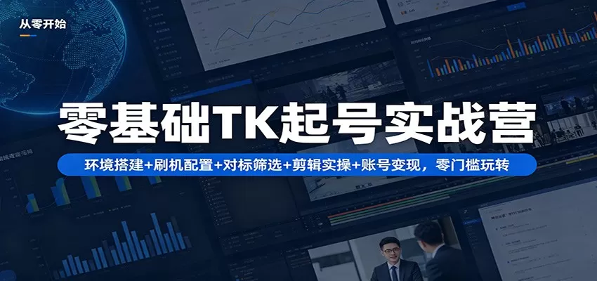 零基础TK起号实战营：环境搭建+ 刷机配置+对标筛选+剪辑实操+账号变现，零门槛玩转|青心网创站