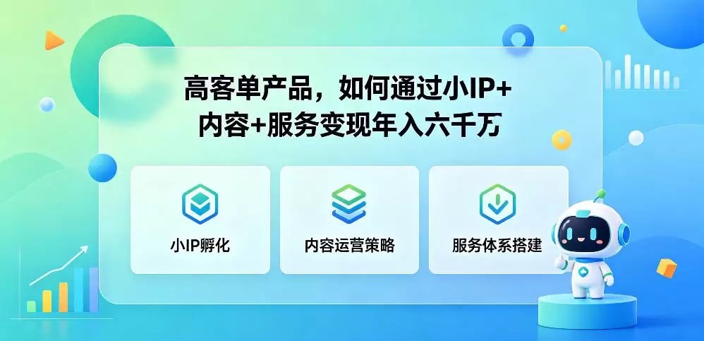 高客单产品，如何通过小IP+内容+服务变现年入六干W|青心网创站