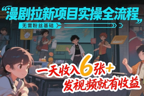 漫剧拉新项目实操全流程,无需粉丝基础,一天收入6张+,发视频就有收益青心网创青心网创站