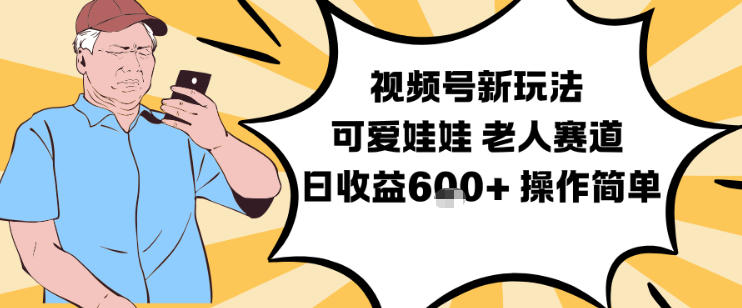 视频号新玩法，可爱娃娃视频制作教学，老人赛道，日收益6张+操作简单-青心网创站