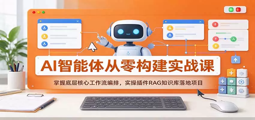 AI智能体从零构建实战课：掌握底层核心工作流编排，实操插件RAG知识库落地项目 - 青心资源站