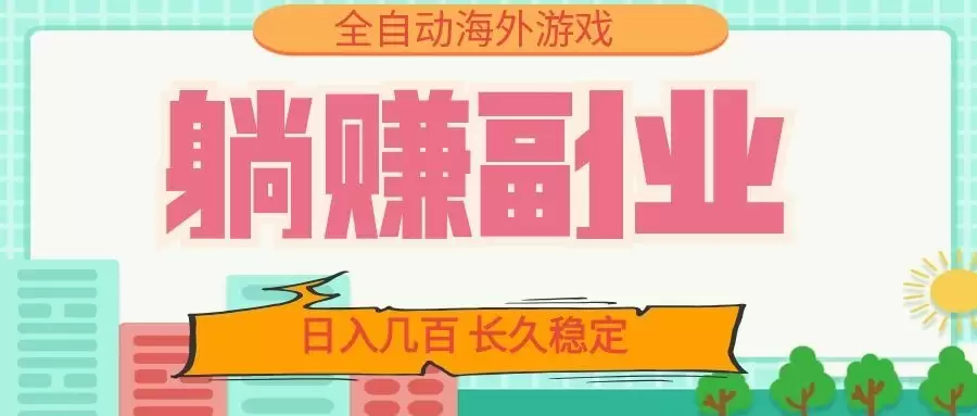 全自动海外游戏躺赚副业:日入几百,长久稳定,小白可操作! 全自动海外游戏躺赚副业:日入几百,长久稳定,小白可操作!