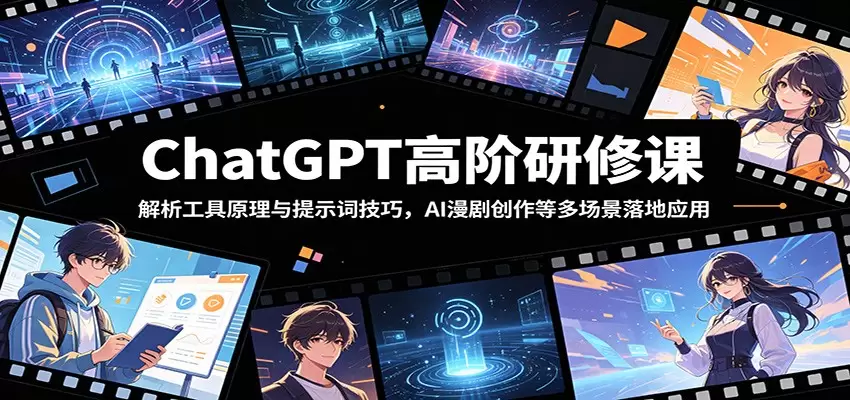 ChatGPT高阶研修课：解析工具原理与提示词技巧，AI漫剧创作等多场景落地应用|青心网创站