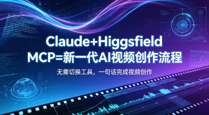 Claude+Higgsfield MCP=新一代AI视频创作流程，不需要切换工具，一句话就能完成视频创作|青心网创站