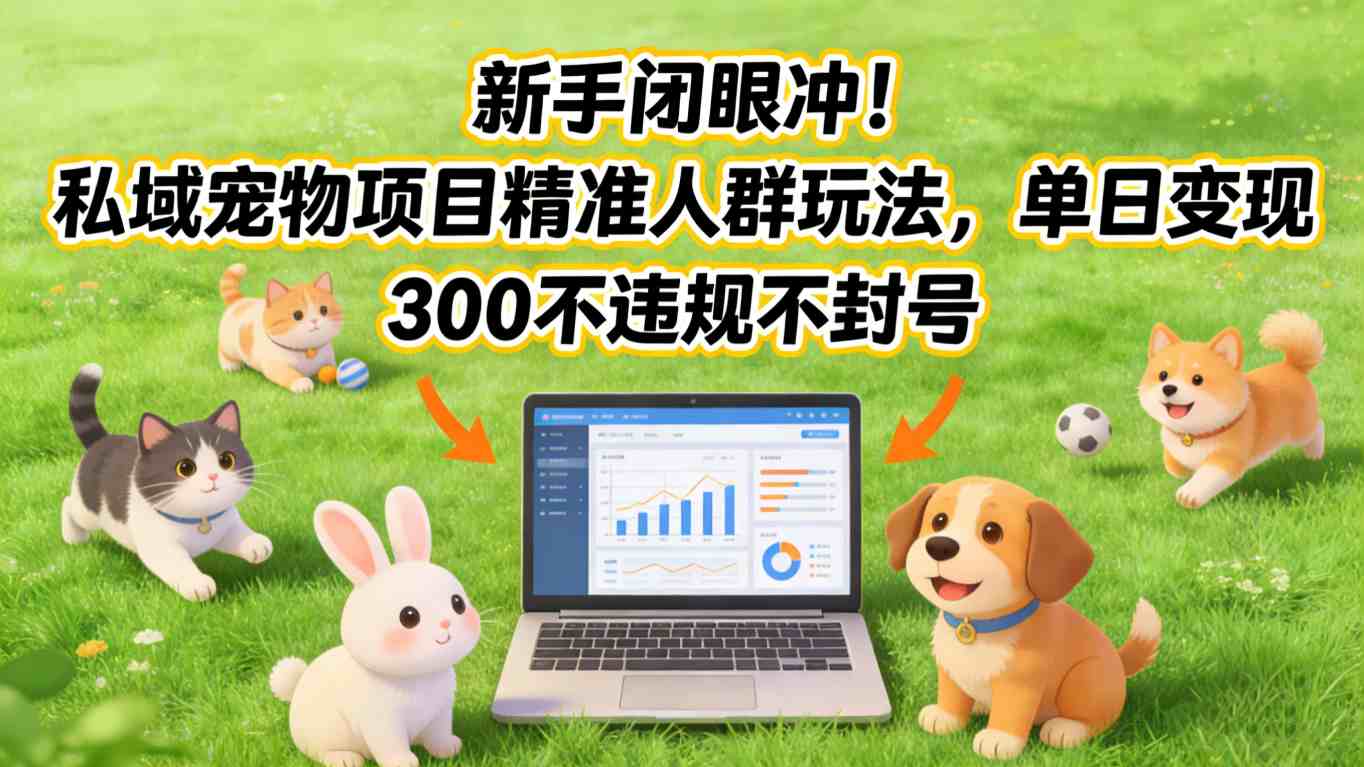新手闭眼冲!私域宠物项目精准人群玩法,单日变现3张不违规不封号青心网创青心网创站