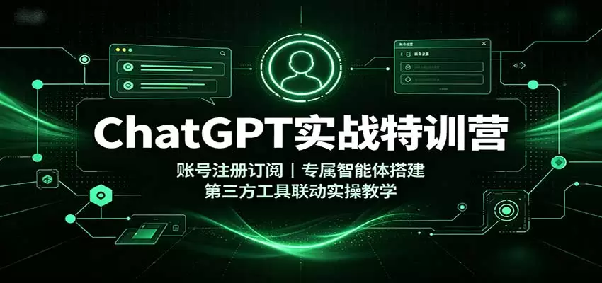 ChatGPT实战特训营：账号注册订阅，专属智能体搭建，第三方工具联动实操教学 - 青心资源站