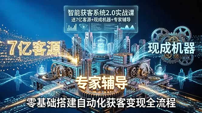 智能获客系统2.0实战课:送7亿客源+现成机器+专家辅导,零基础搭建自动化获客变现全流程|青心网创站