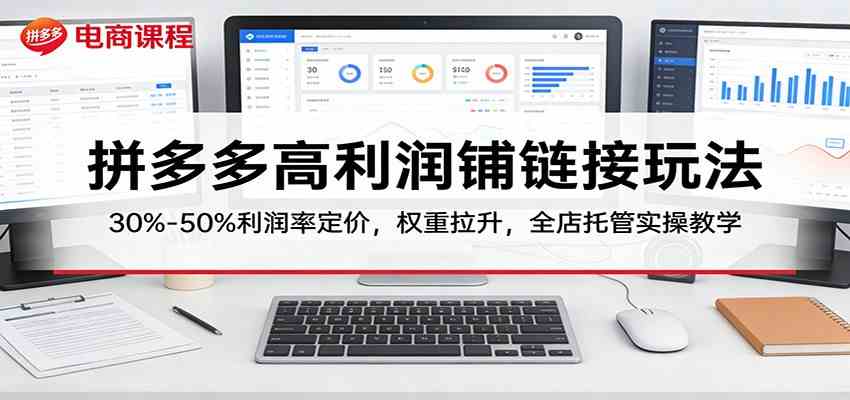 拼多多高利润铺链接玩法:30%–50%利润率定价,权重拉升,全店托管实操教学|青心网创站