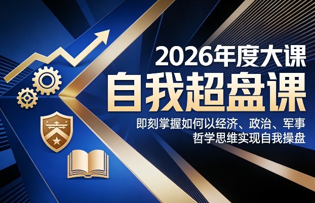 2026年度大课《自我超盘课》,即刻掌握如何以经济、政治、军事、哲学思维实现自我操盘青心网创青心网创站
