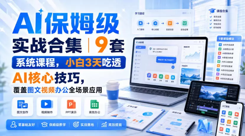 AI保姆级实战合集｜9套系统课程，小白3天吃透AI核心技巧，覆盖图文视频办公全场景应用 - 青心资源站