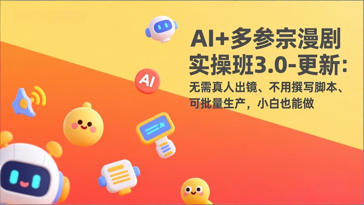 AI+多参宗漫剧实操班3.0-更新:无需真人出镜、不用撰写脚本、可批量生产,小白也能做青心网创青心网创站