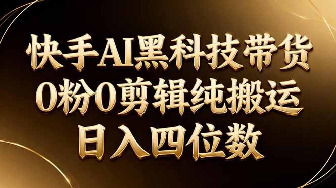 26年最新快手AI黑科技带货,0粉0剪辑,纯搬运,日入四位数|青心网创站