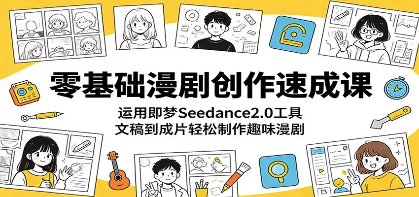 零基础漫剧创作速成课：运用即梦Seedance2.0工具，文稿到成片轻松制作趣味漫剧|青心网创站