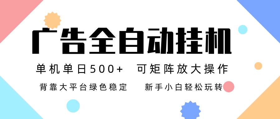 （16909期）广告联盟全自动挂机 稳定运行两年之久，单机单日收益500+新手小白轻松玩转-青心网创站