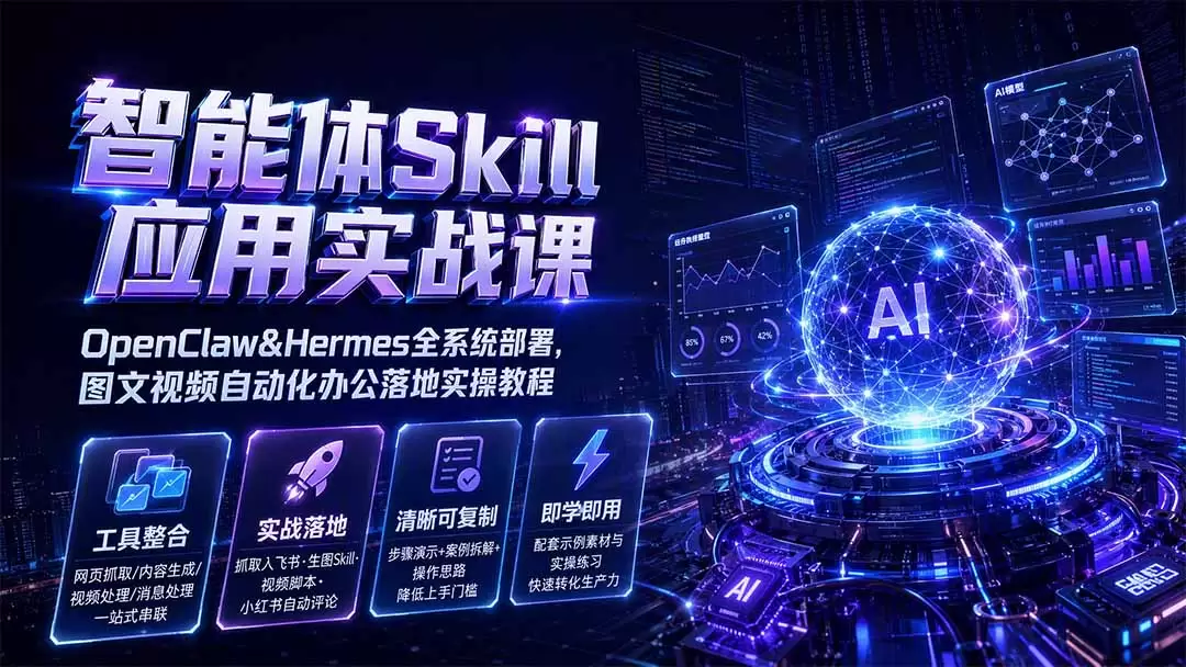 智能体Skill应用实战课：OpenClaw&Hermes全系统部署，图文视频自动化办公落地实操教程|青心网创站