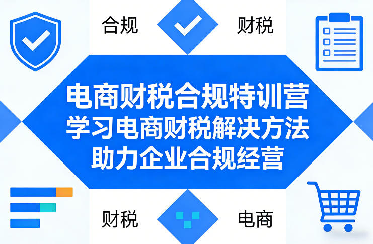 电商财税合规特训营，学习电商财税解决方法，助力企业合规经营青心网创青心网创站